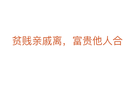 貧賤親戚離,富貴他人合