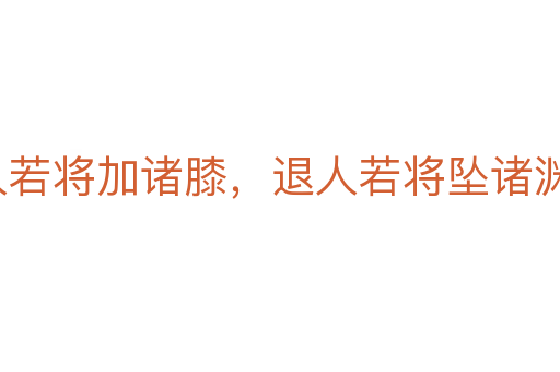 進人若將加諸膝,退人若將墜諸淵