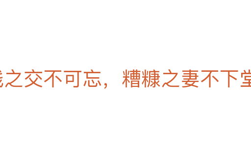 貧賤之交不可忘,糟糠之妻不下堂