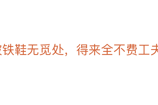 踏破鐵鞋無覓處，得來全不費工夫