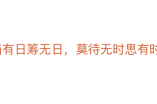 寧當(dāng)有日籌無日，莫待無時(shí)思有時(shí)